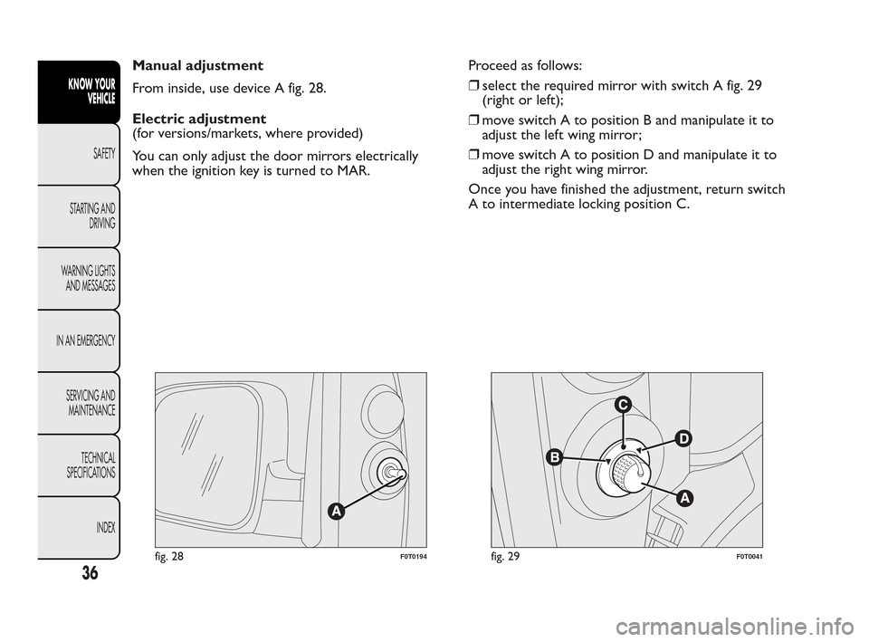 FIAT QUBO 2010 1.G Owners Guide Manual adjustment
From inside, use device A fig. 28.
Electric adjustment
(for versions/markets, where provided)
You can only adjust the door mirrors electrically
when the ignition key is turned to MAR