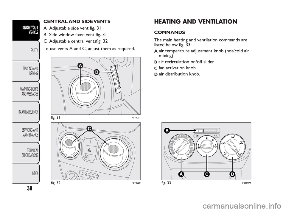 FIAT QUBO 2010 1.G Owners Guide CENTRAL AND SIDE VENTS
A Adjustable side vent fig. 31
B Side window fixed vent fig. 31
C Adjustable central ventsfig. 32
To use vents A and C, adjust them as required.HEATING AND VENTILATION
COMMANDS
