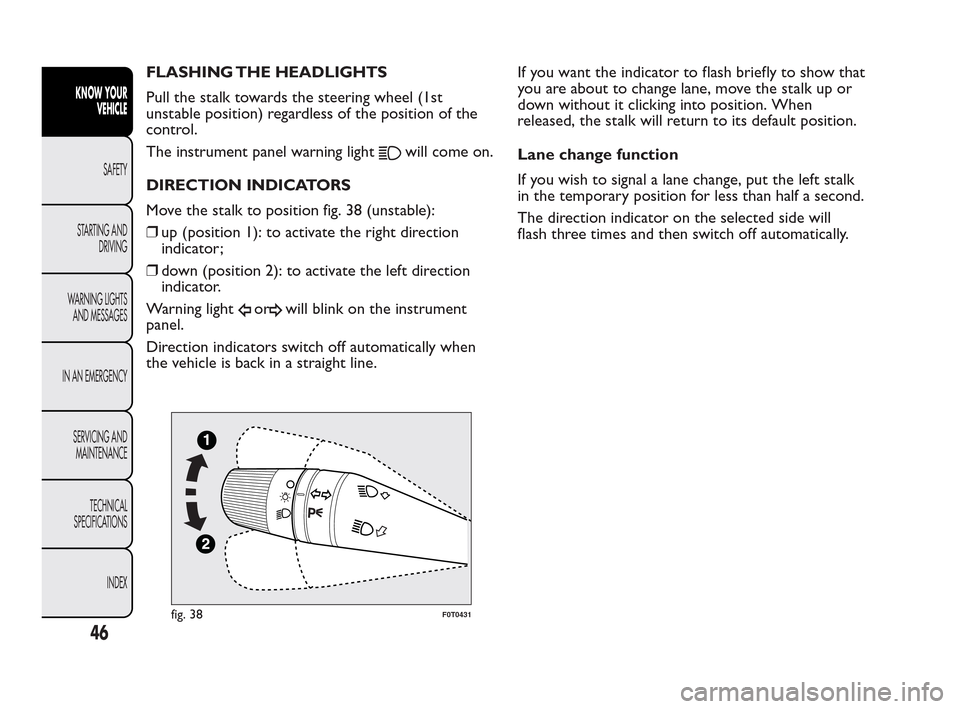 FIAT QUBO 2010 1.G Service Manual FLASHING THE HEADLIGHTS
Pull the stalk towards the steering wheel (1st
unstable position) regardless of the position of the
control.
The instrument panel warning light
will come on.
DIRECTION INDICATO