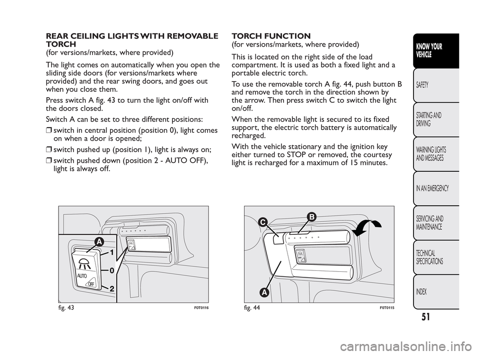 FIAT QUBO 2010 1.G Owners Manual REAR CEILING LIGHTS WITH REMOVABLE
TO RC H
(for versions/markets, where provided)
The light comes on automatically when you open the
sliding side doors (for versions/markets where
provided) and the re