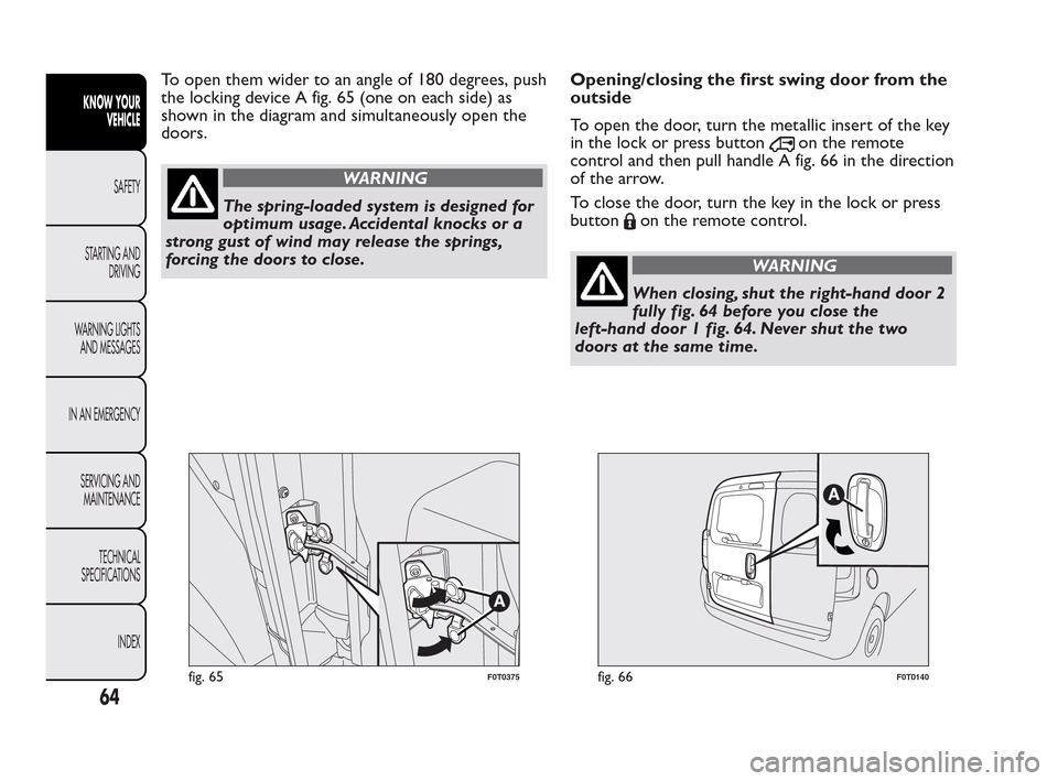 FIAT QUBO 2010 1.G Owners Manual To open them wider to an angle of 180 degrees, push
the locking device A fig. 65 (one on each side) as
shown in the diagram and simultaneously open the
doors.
WARNING
The spring-loaded system is desig