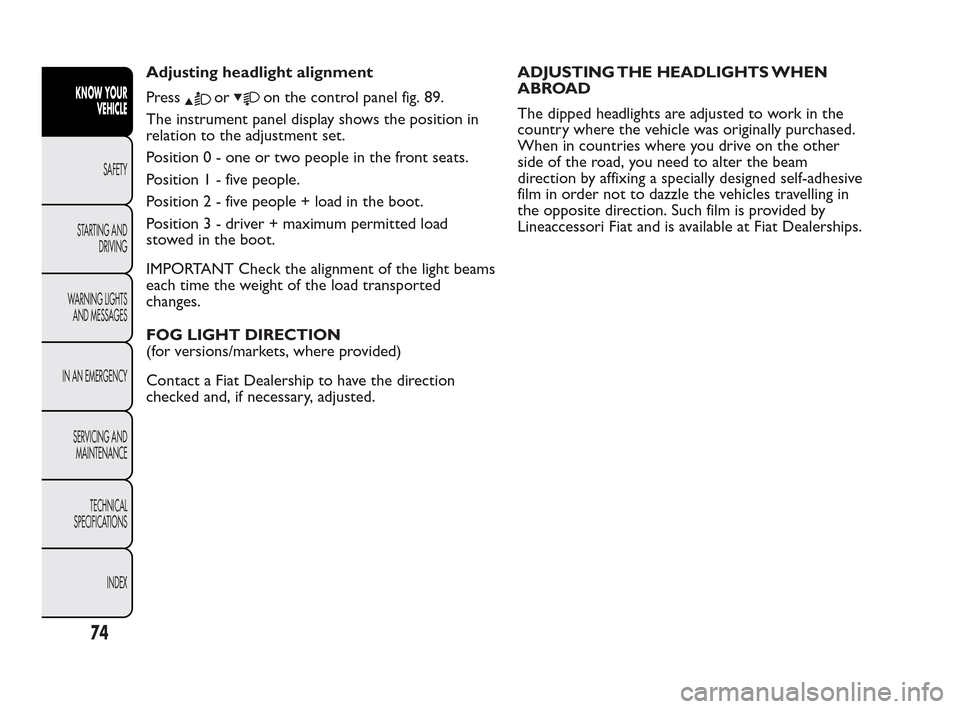 FIAT QUBO 2010 1.G Owners Manual Adjusting headlight alignment
Press
oron the control panel fig. 89.
The instrument panel display shows the position in
relation to the adjustment set.
Position 0 - one or two people in the front seats