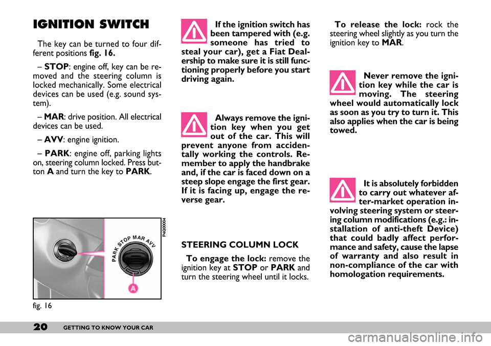 FIAT SEICENTO 2007 1.G Owners Manual 20GETTING TO KNOW YOUR CAR
IGNITION SWITCH
The key can be turned to four dif-
ferent positions fig. 16. 
– STOP: engine off, key can be re-
moved and the steering column is
locked mechanically. Some