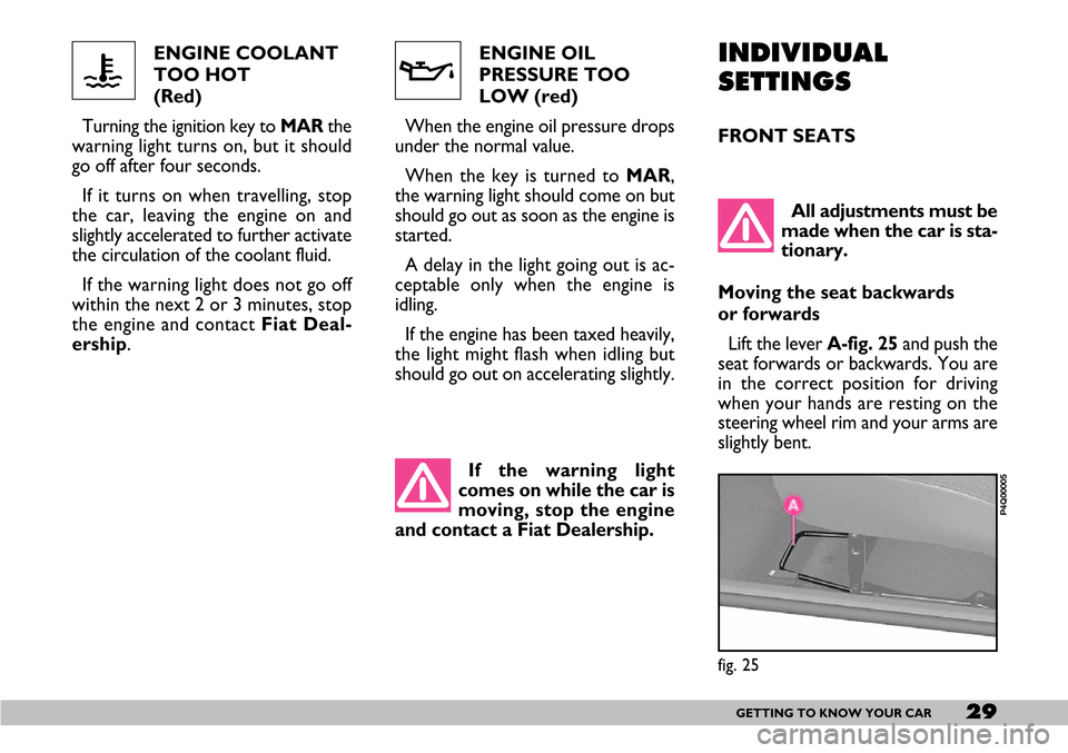 FIAT SEICENTO 2007 1.G Owners Manual 29GETTING TO KNOW YOUR CAR
ENGINE COOLANT
TOO HOT 
(Red) 
Turning the ignition key to MARthe
warning light turns on, but it should
go off after four seconds.
If it turns on when travelling, stop
the c