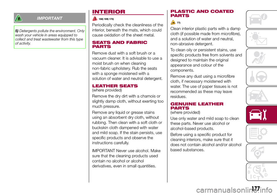 FIAT TIPO 4DOORS 2017 1.G Owners Manual IMPORTANT
5)Detergents pollute the environment. Only
wash your vehicle in areas equipped to
collect and treat wastewater from this type
of activity.
INTERIOR
168) 169) 170)
Periodically check the clea