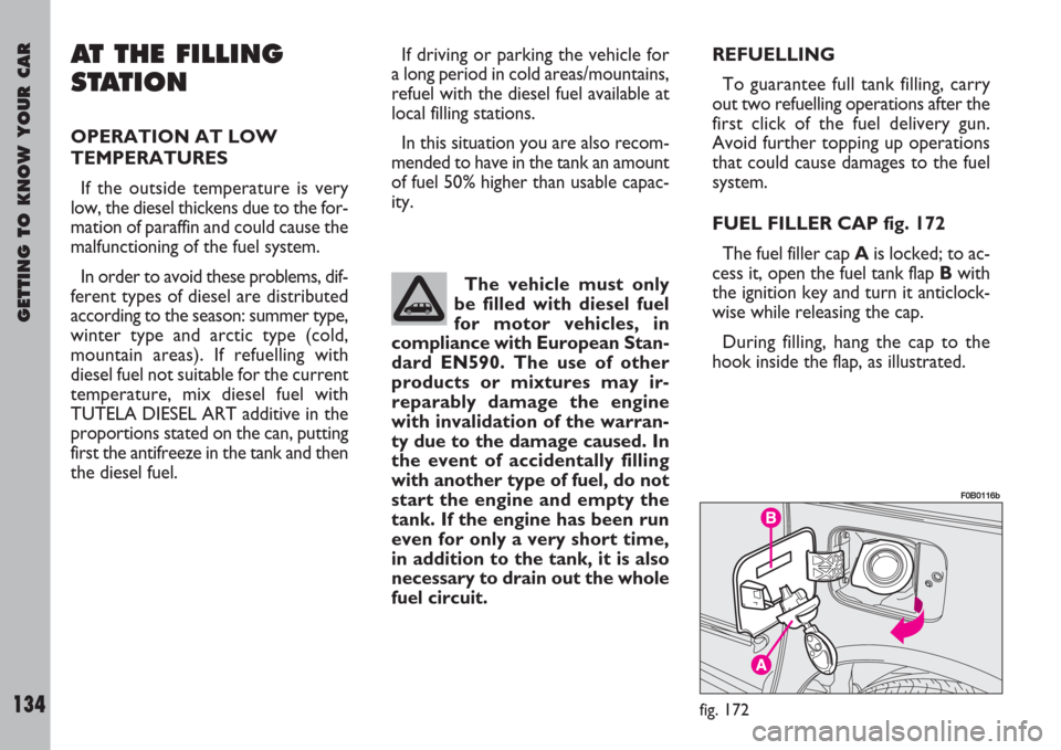 FIAT ULYSSE 2007 2.G Owners Manual GETTING TO KNOW YOUR CAR
134
REFUELLING
To guarantee full tank filling, carry
out two refuelling operations after the
first click of the fuel delivery gun.
Avoid further topping up operations
that cou