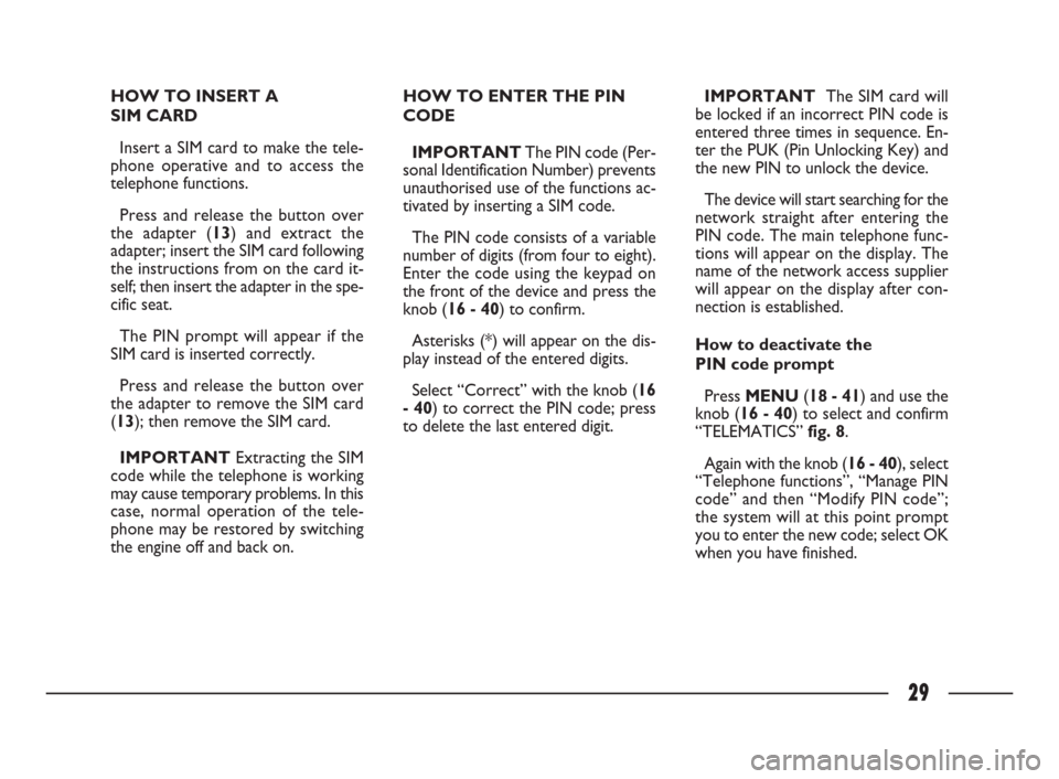 FIAT ULYSSE 2009 2.G Connect NavPlus Manual 29
HOW TO INSERT A 
SIM CARD
Insert a SIM card to make the tele-
phone operative and to access the
telephone functions. 
Press and release the button over
the adapter (13) and extract the
adapter; ins
