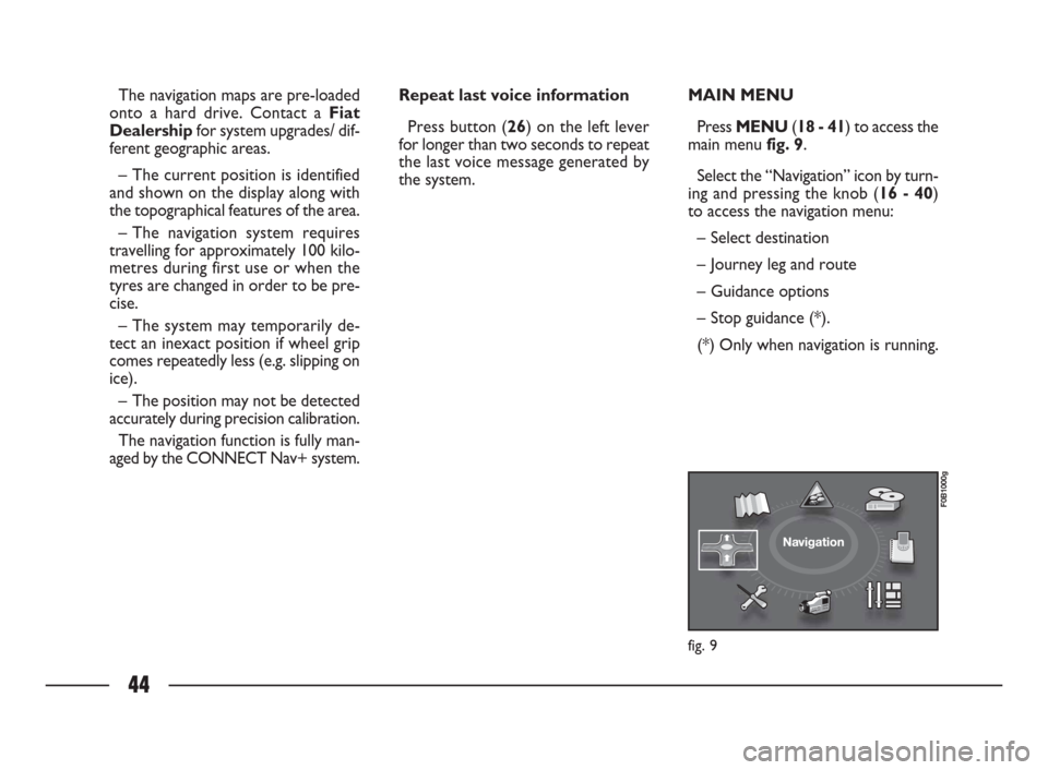 FIAT ULYSSE 2009 2.G Connect NavPlus Manual 44
The navigation maps are pre-loaded
onto a hard drive. Contact a Fiat
Dealershipfor system upgrades/ dif-
ferent geographic areas. 
– The current position is identified
and shown on the display al