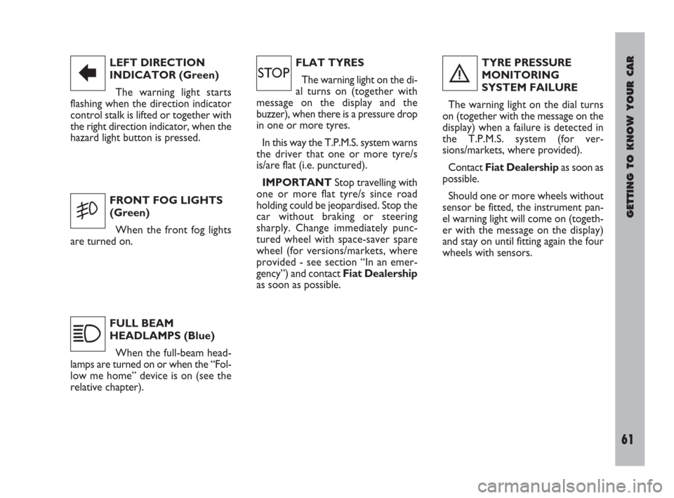 FIAT ULYSSE 2009 2.G Owners Manual GETTING TO KNOW YOUR CAR
61
LEFT DIRECTION
INDICATOR (Green)
The warning light starts
flashing when the direction indicator
control stalk is lifted or together with
the right direction indicator, when