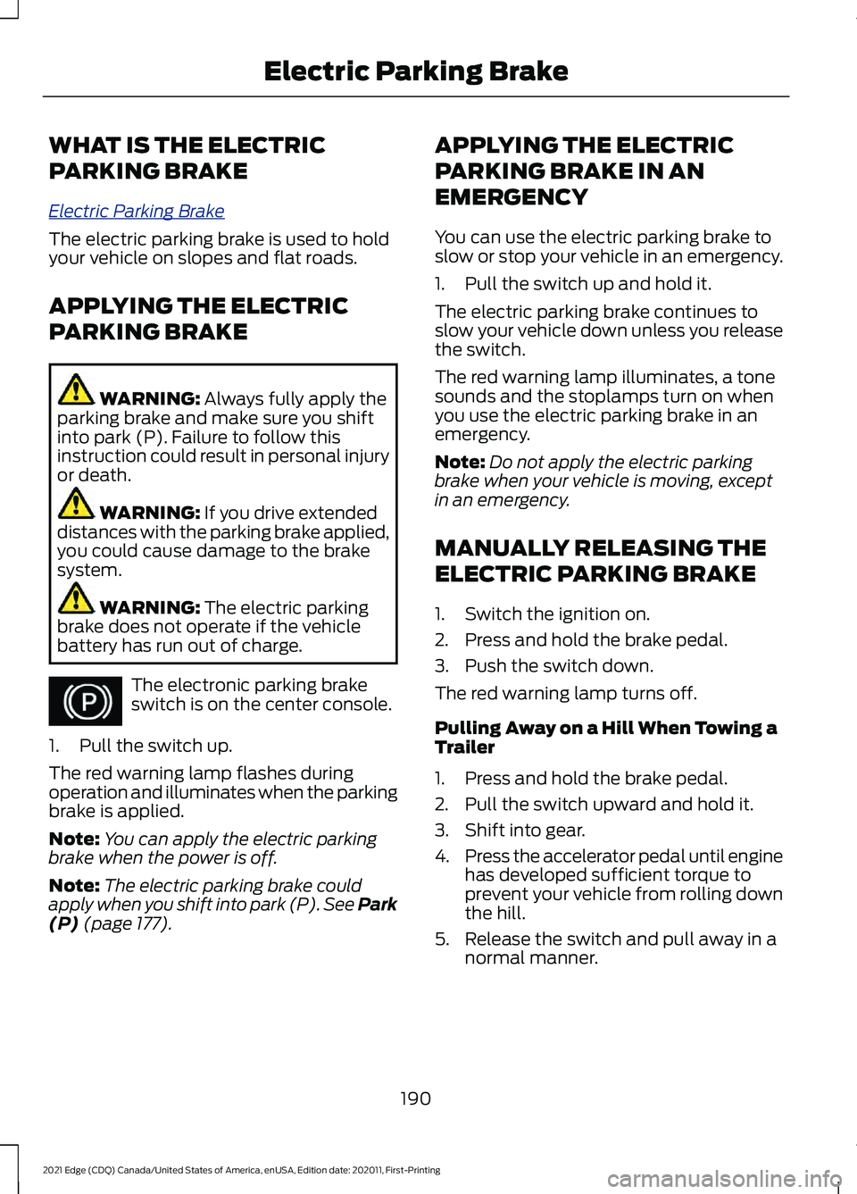 FORD EDGE 2021  Owners Manual WHAT IS THE ELECTRIC
PARKING BRAKE
El
e c tric P arking Br ak e
The electric parking brake is used to hold
your vehicle on slopes and flat roads.
APPLYING THE ELECTRIC
PARKING BRAKE
WARNING: Always fu
