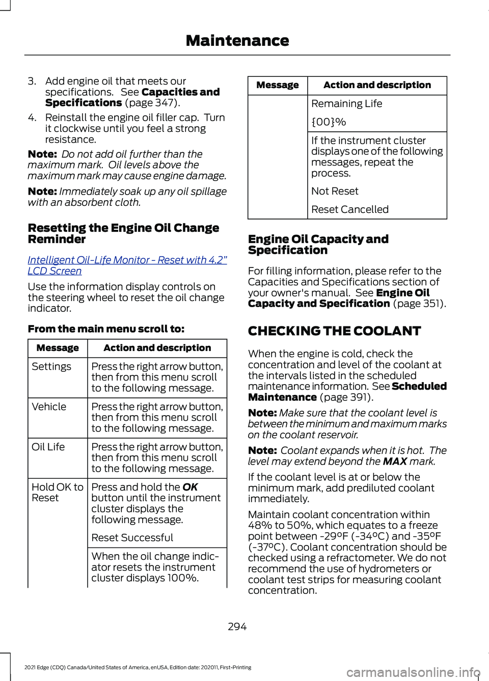 FORD EDGE 2021  Owners Manual 3. Add engine oil that meets our
specifications.  See Capacities and
Specifications (page 347).
4. Reinstall the engine oil filler cap.  Turn it clockwise until you feel a strong
resistance.
Note:  Do