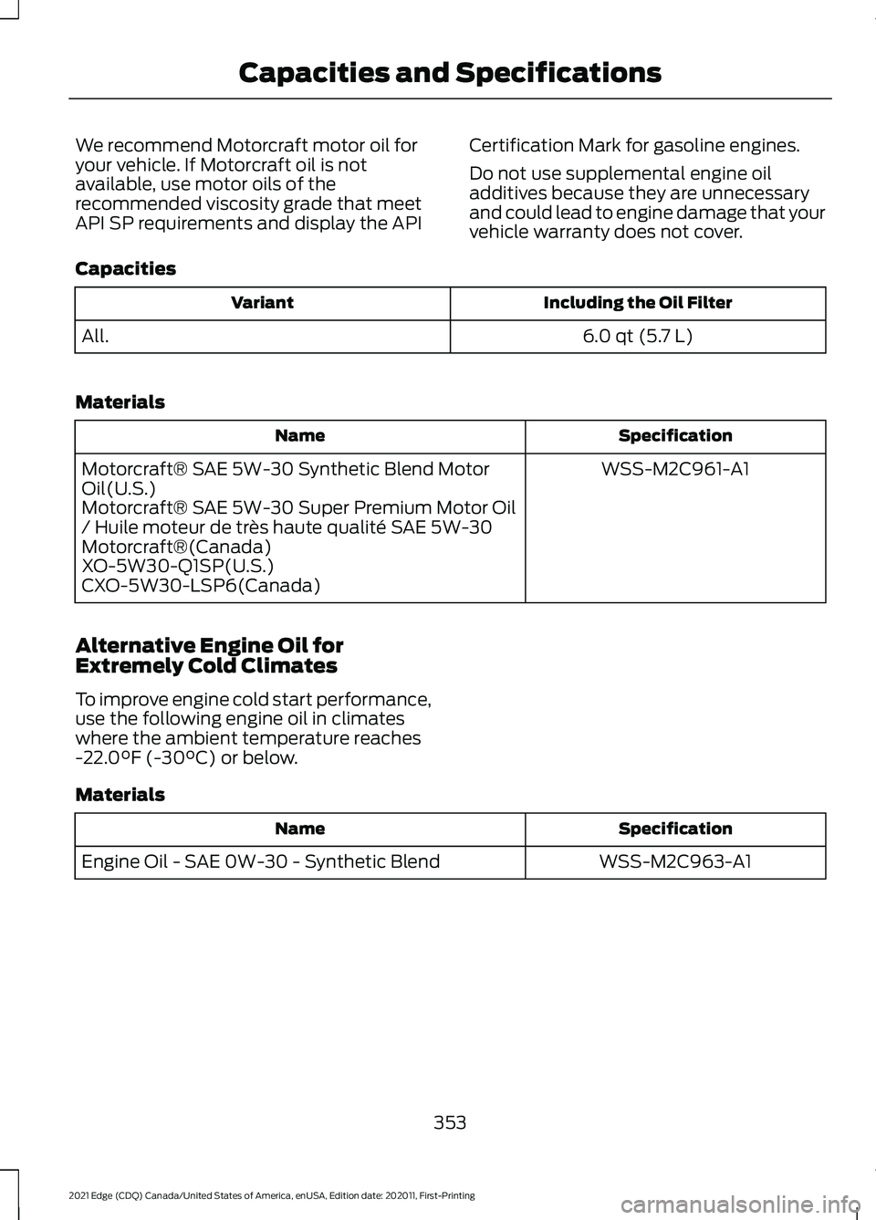 FORD EDGE 2021  Owners Manual We recommend Motorcraft motor oil for
your vehicle. If Motorcraft oil is not
available, use motor oils of the
recommended viscosity grade that meet
API SP requirements and display the API
Certificatio