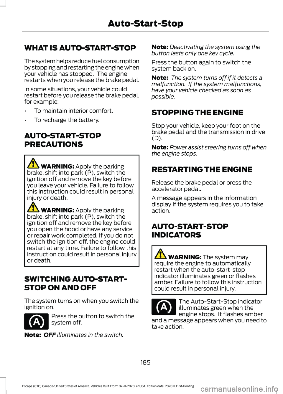 FORD ESCAPE 2021  Owners Manual WHAT IS AUTO-START-STOP
The system helps reduce fuel consumption
by stopping and restarting the engine when
your vehicle has stopped.  The engine
restarts when you release the brake pedal.
In some sit