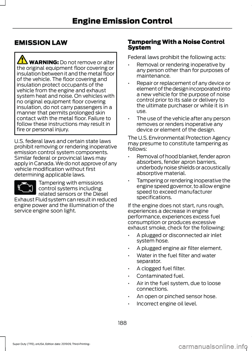 FORD F-250 2020  Owners Manual EMISSION LAW
WARNING: Do not remove or alter
the original equipment floor covering or
insulation between it and the metal floor
of the vehicle. The floor covering and
insulation protect occupants of t