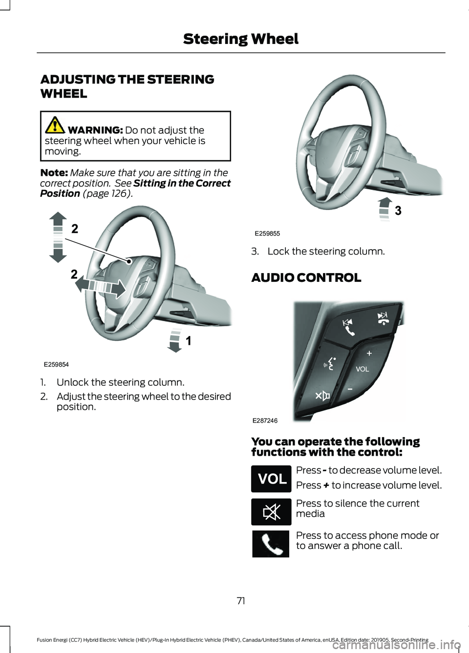 FORD FUSION/HYBRID 2020  Owners Manual ADJUSTING THE STEERING
WHEEL
WARNING: Do not adjust the
steering wheel when your vehicle is
moving.
Note: Make sure that you are sitting in the
correct position.  See Sitting in the Correct
Position
 