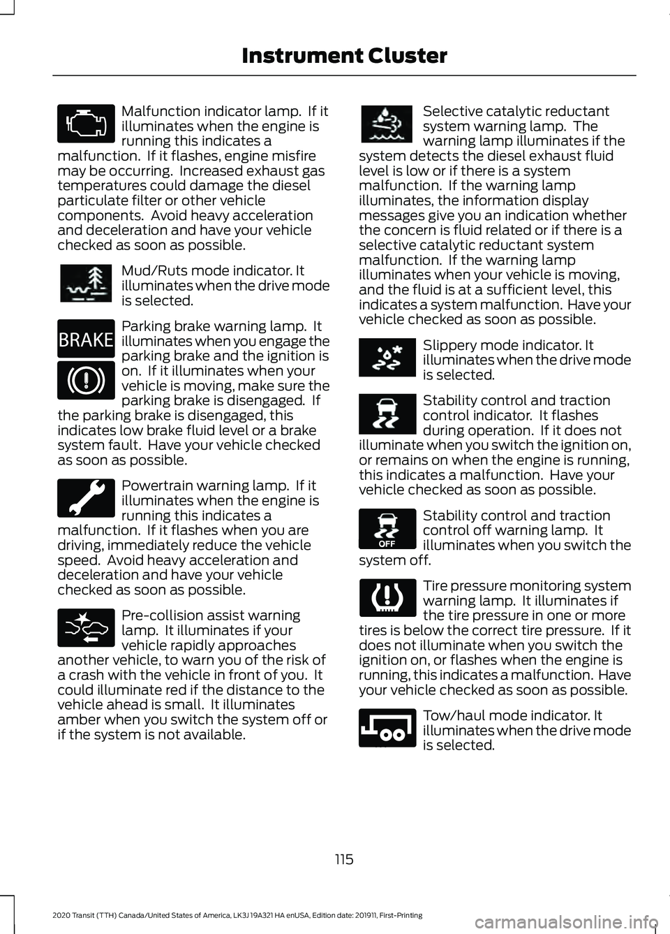 FORD TRANSIT 2020  Owners Manual Malfunction indicator lamp.  If it
illuminates when the engine is
running this indicates a
malfunction.  If it flashes, engine misfire
may be occurring.  Increased exhaust gas
temperatures could damag