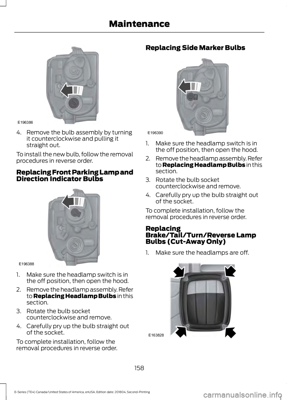FORD E-350 2019  Owners Manual 4. Remove the bulb assembly by turning
it counterclockwise and pulling it
straight out.
To install the new bulb, follow the removal
procedures in reverse order.
Replacing Front Parking Lamp and
Direct