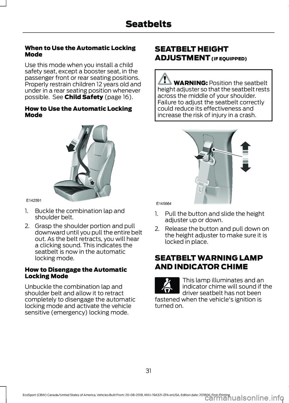 FORD ECOSPORT 2019  Owners Manual When to Use the Automatic LockingMode
Use this mode when you install a childsafety seat, except a booster seat, in thepassenger front or rear seating positions.Properly restrain children 12 years old 