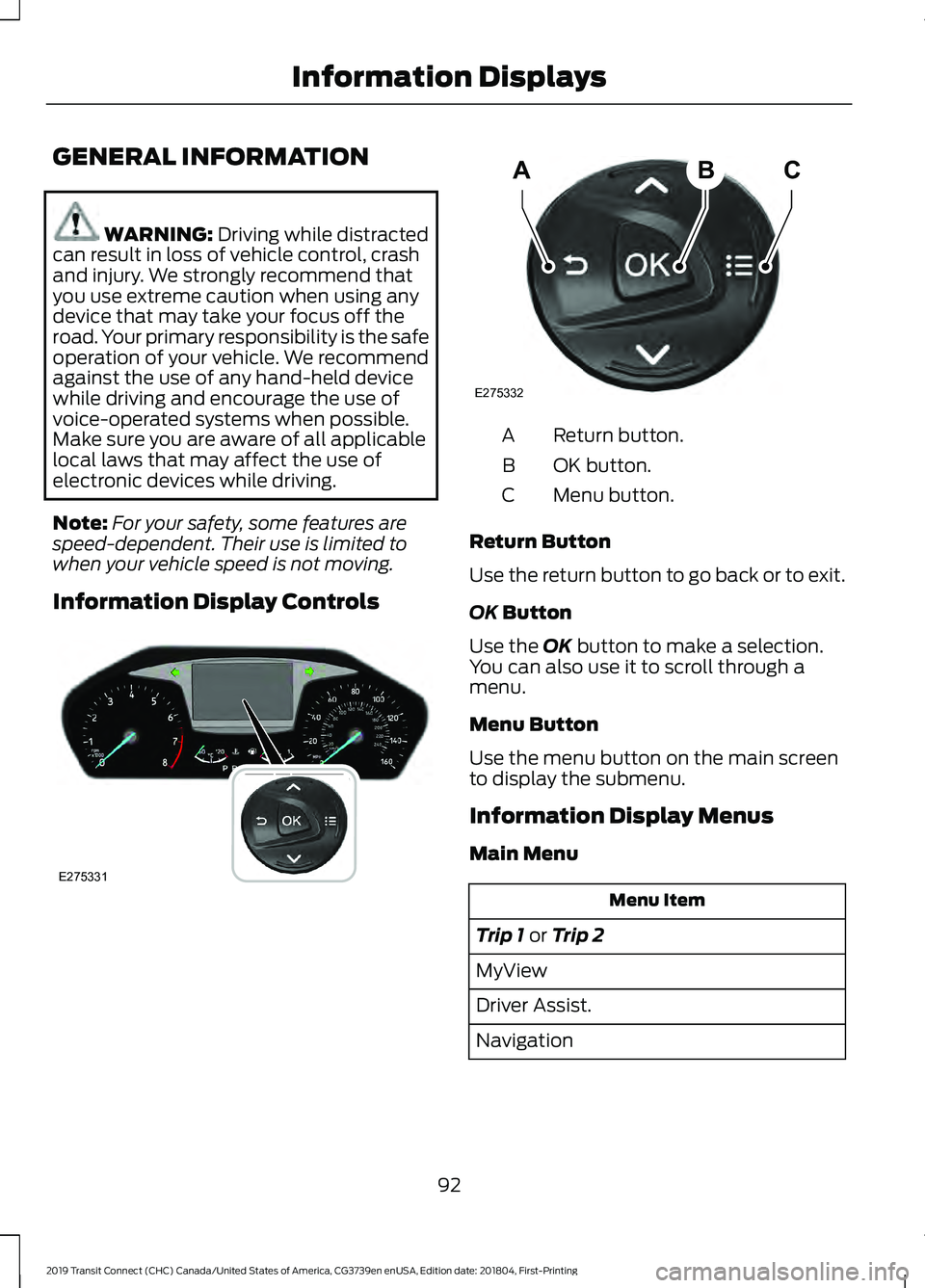 FORD TRANSIT CONNECT 2019  Owners Manual GENERAL INFORMATION
WARNING: Driving while distracted
can result in loss of vehicle control, crash
and injury. We strongly recommend that
you use extreme caution when using any
device that may take yo