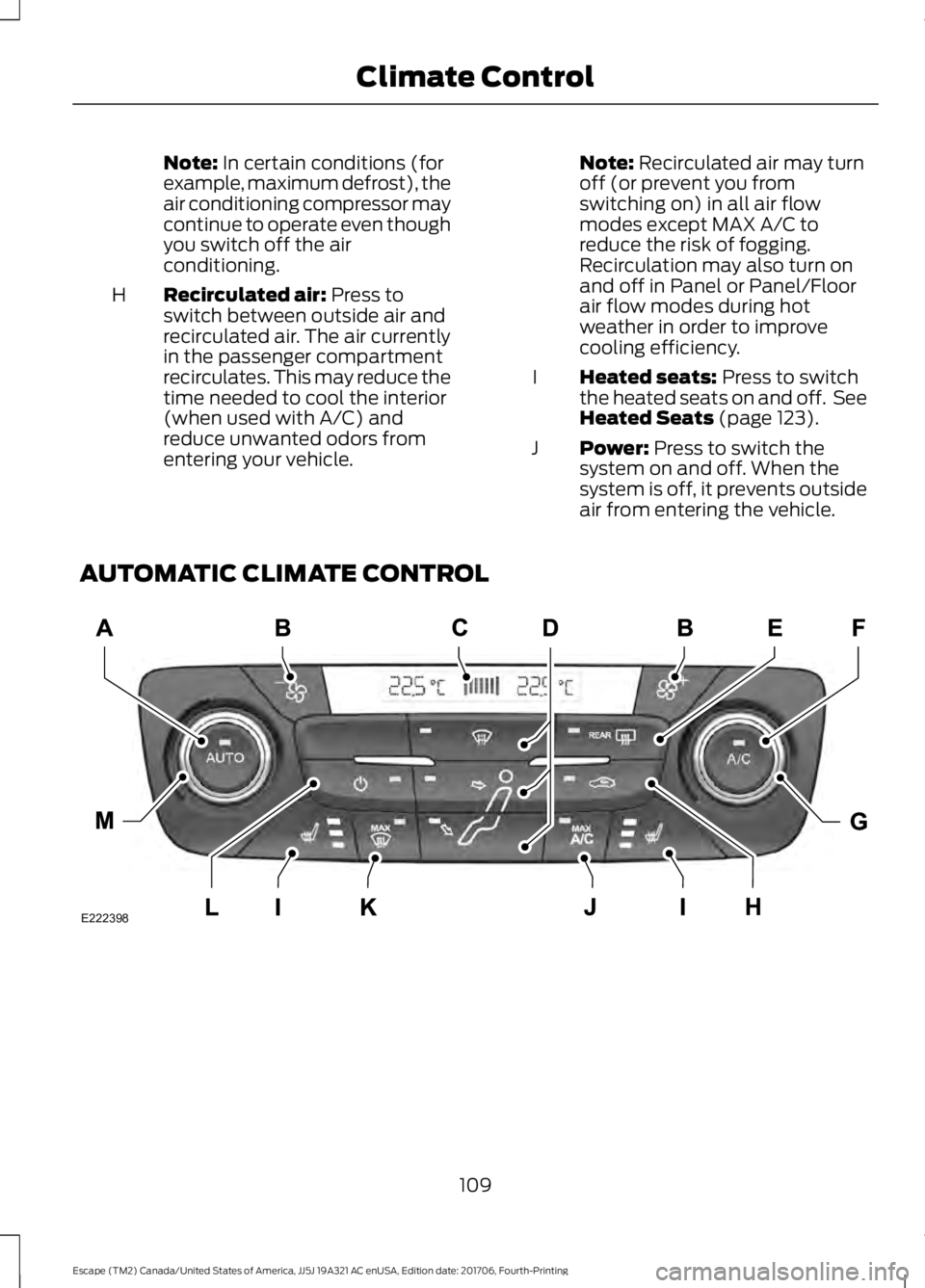 FORD ESCAPE 2018  Owners Manual Note: In certain conditions (for
example, maximum defrost), the
air conditioning compressor may
continue to operate even though
you switch off the air
conditioning.
Recirculated air:
 Press to
switch 