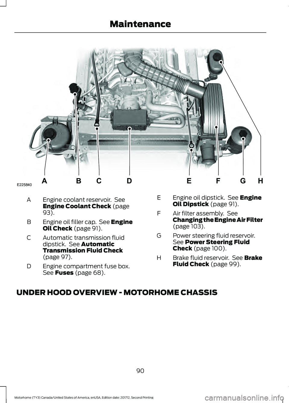 FORD F-59 2018  Owners Manual Engine coolant reservoir.  See
Engine Coolant Check (page
93).
A
Engine oil filler cap.  See Engine
Oil Check
 (page 91).
B
Automatic transmission fluid
dipstick.  See 
Automatic
Transmission Fluid Ch