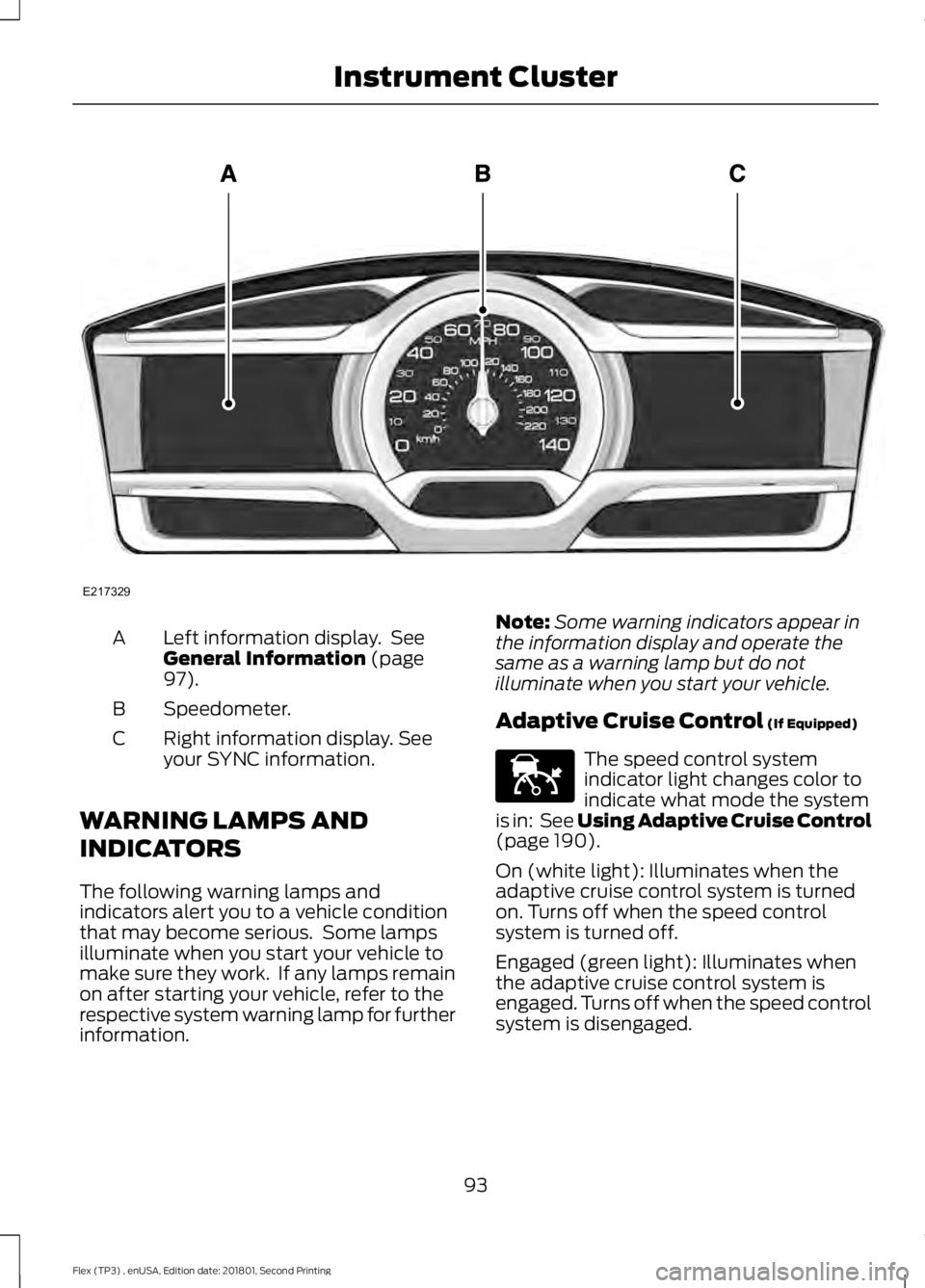 FORD FLEX 2018  Owners Manual Left information display.  See
General Information (page
97).
A
Speedometer.
B
Right information display. See
your SYNC information.
C
WARNING LAMPS AND
INDICATORS
The following warning lamps and
indi
