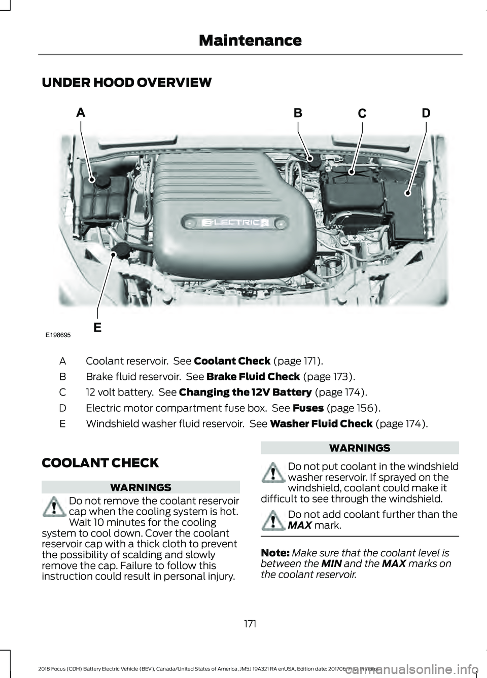 FORD FOCUS ELECTRIC 2018  Owners Manual UNDER HOOD OVERVIEW
Coolant reservoir.  See Coolant Check (page 171).
A
Brake fluid reservoir.  See 
Brake Fluid Check (page 173).
B
12 volt battery.  See 
Changing the 12V Battery (page 174).
C
Elect