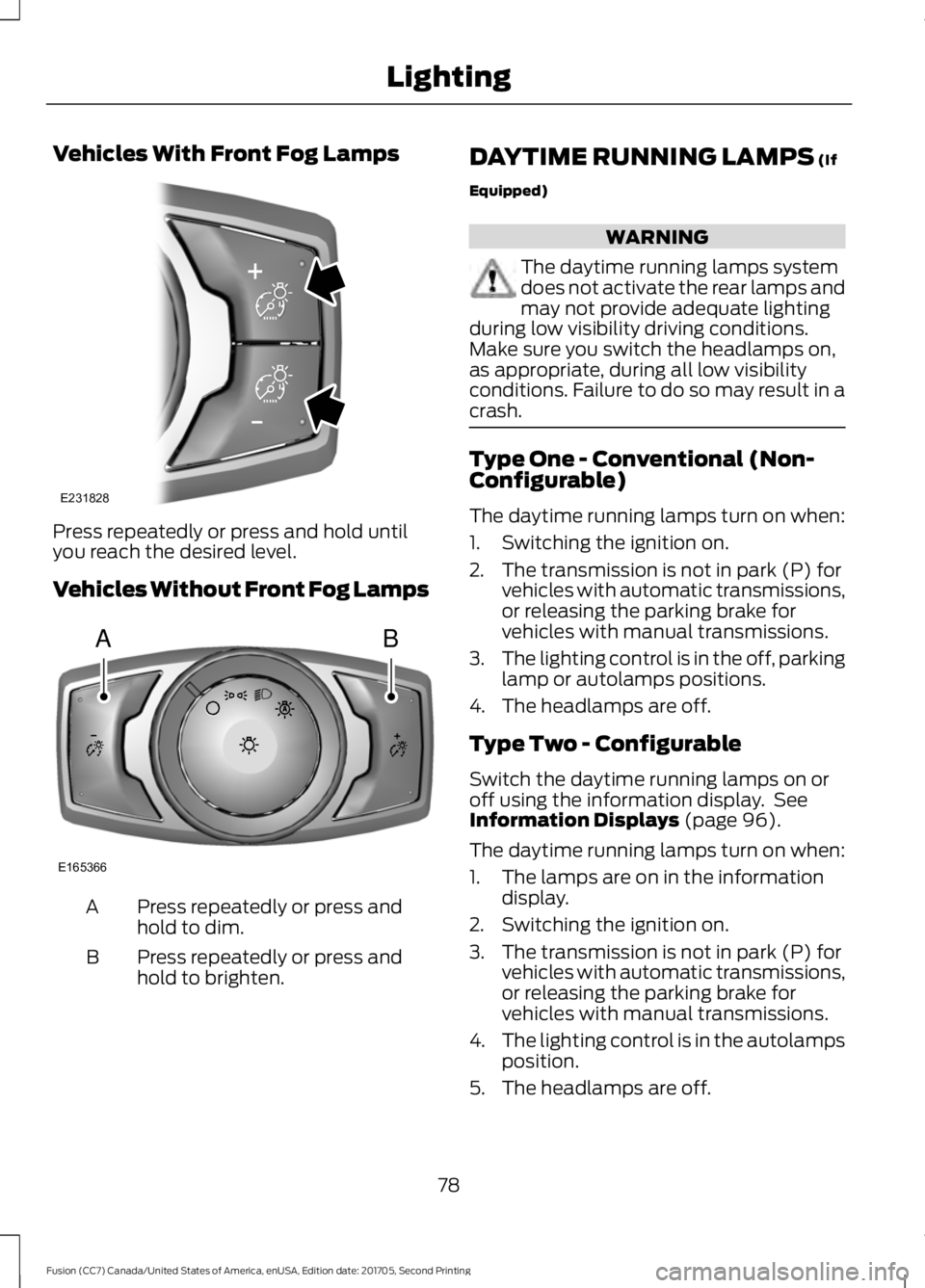 FORD FUSION 2018  Owners Manual Vehicles With Front Fog Lamps
Press repeatedly or press and hold until
you reach the desired level.
Vehicles Without Front Fog Lamps
Press repeatedly or press and
hold to dim.
A
Press repeatedly or pr