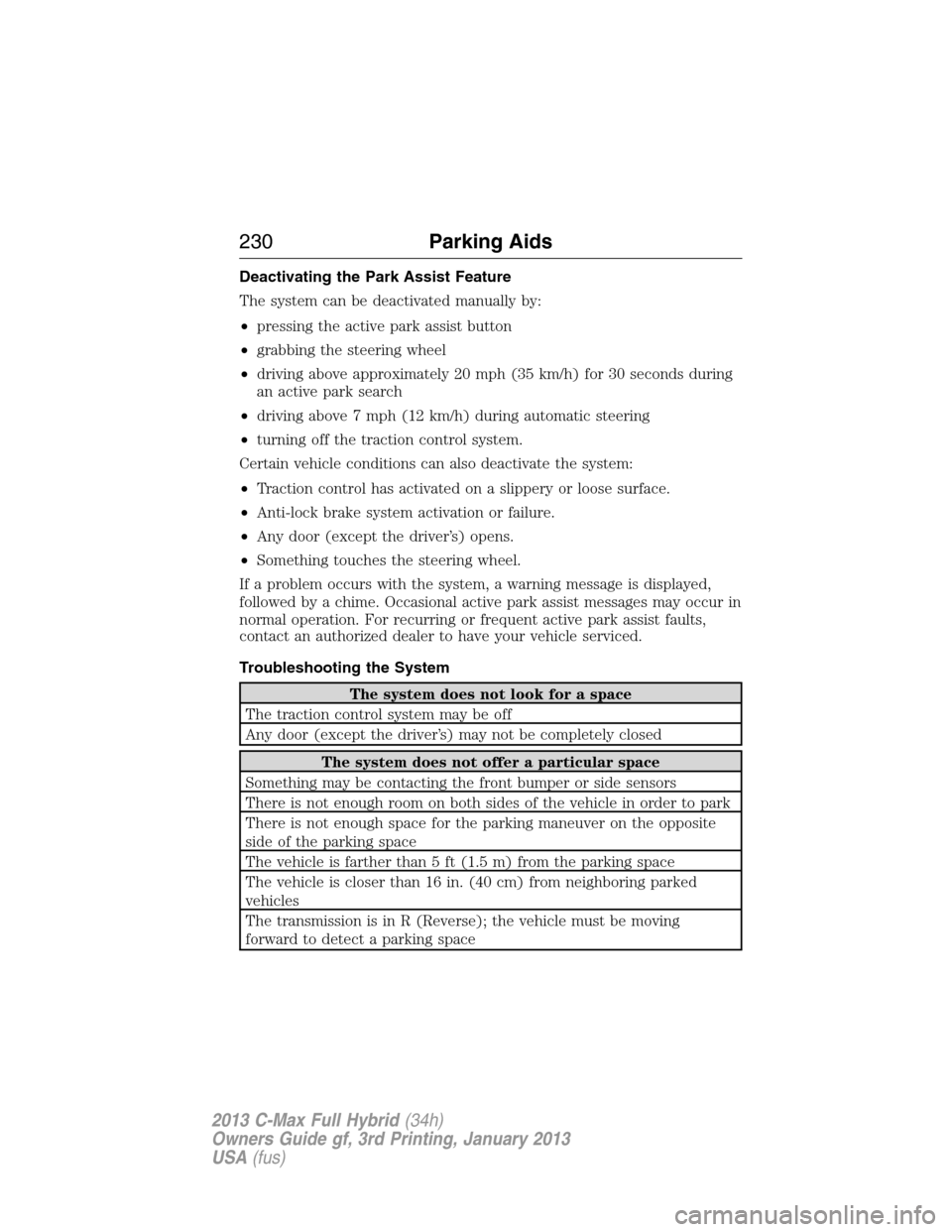 FORD C MAX HYBRID 2013 2.G Owners Manual Deactivating the Park Assist Feature
The system can be deactivated manually by:
•pressing the active park assist button
•grabbing the steering wheel
•driving above approximately 20 mph (35 km/h)