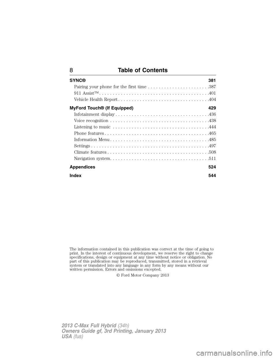 FORD C MAX HYBRID 2013 2.G Owners Manual SYNC® 381
Pairing your phone for the first time.......................387
911 Assist™.........................................401
Vehicle Health Report..................................404
MyFord T