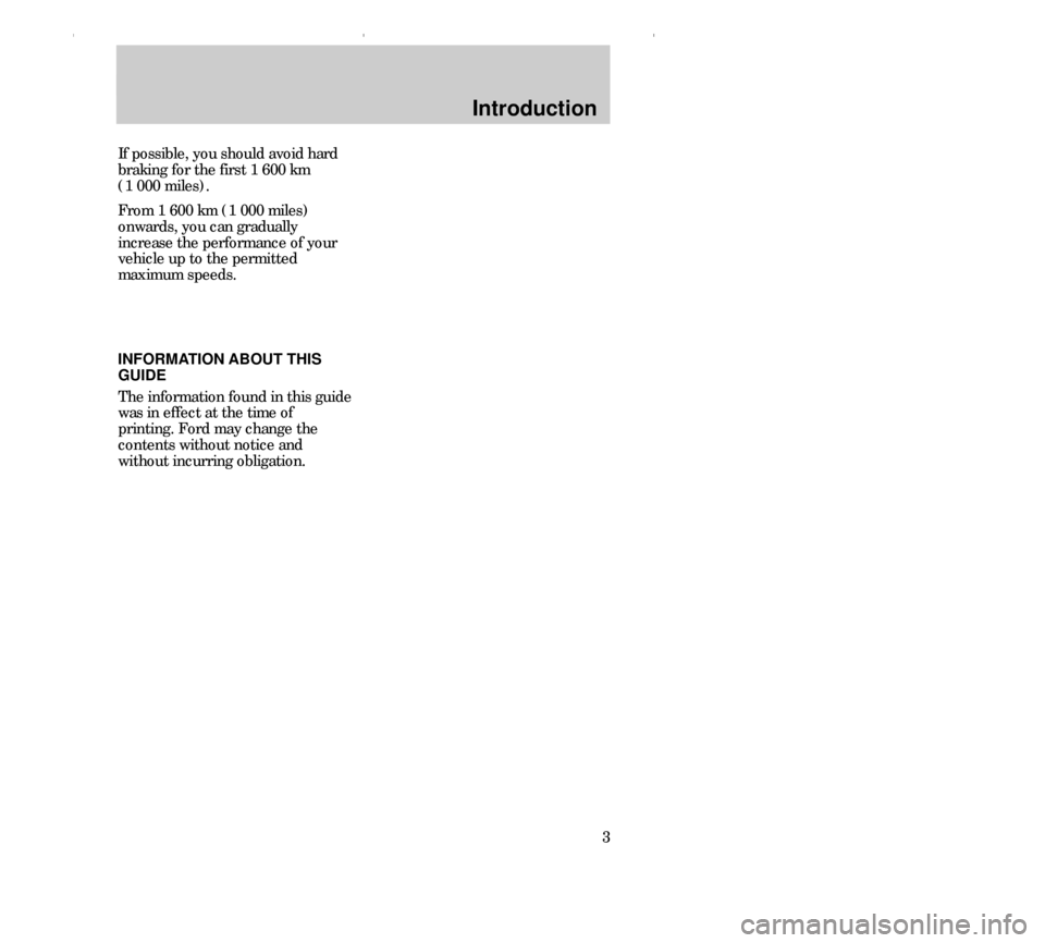 FORD CONTOUR 2000 2.G Owners Manual Introduction
3 INFORMATION ABOUT THIS
GUIDE
The information found in this guide
was in effect at the time of
printing. Ford may change the
contents without notice and
without incurring obligation. If 