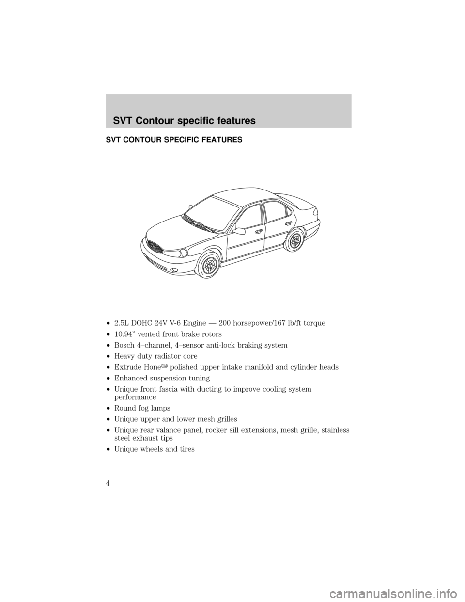 FORD CONTOUR 2000 2.G SVT Supplement Manual SVT CONTOUR SPECIFIC FEATURES
²2.5L DOHC 24V V-6 Engine Ð 200 horsepower/167 lb/ft torque
²10.94º vented front brake rotors
²Bosch 4±channel, 4±sensor anti-lock braking system
²Heavy duty radi