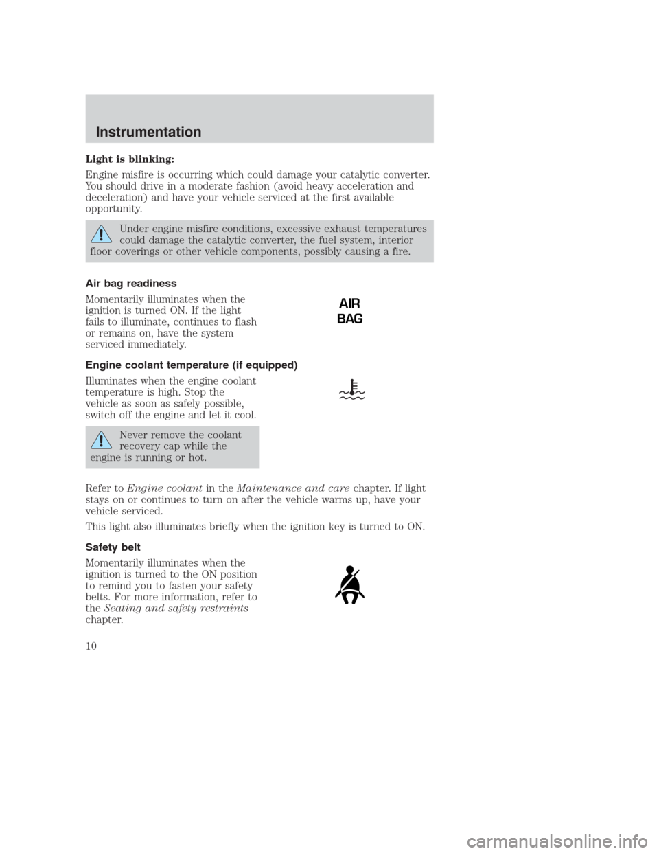 FORD CROWN VICTORIA 2000 2.G Owners Manual Light is blinking:
Engine misfire is occurring which could damage your catalytic converter.
You should drive in a moderate fashion (avoid heavy acceleration and
deceleration) and have your vehicle ser