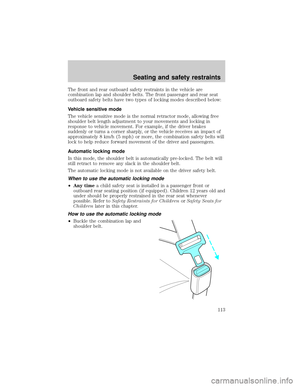 FORD CROWN VICTORIA 2001 2.G Owners Manual The front and rear outboard safety restraints in the vehicle are
combination lap and shoulder belts. The front passenger and rear seat
outboard safety belts have two types of locking modes described b