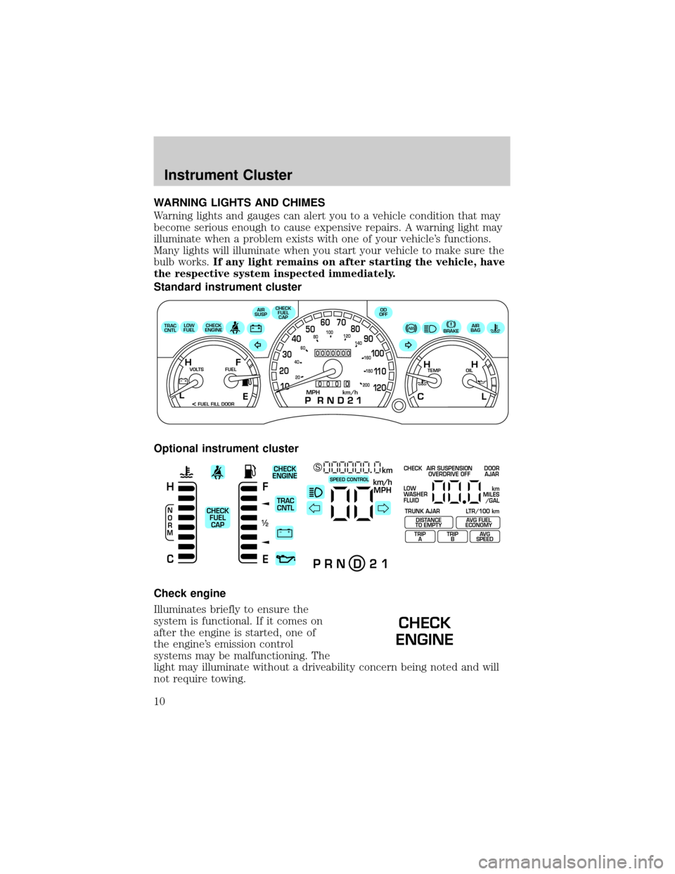 FORD CROWN VICTORIA 2002 2.G Owners Manual WARNING LIGHTS AND CHIMES
Warning lights and gauges can alert you to a vehicle condition that may
become serious enough to cause expensive repairs. A warning light may
illuminate when a problem exists