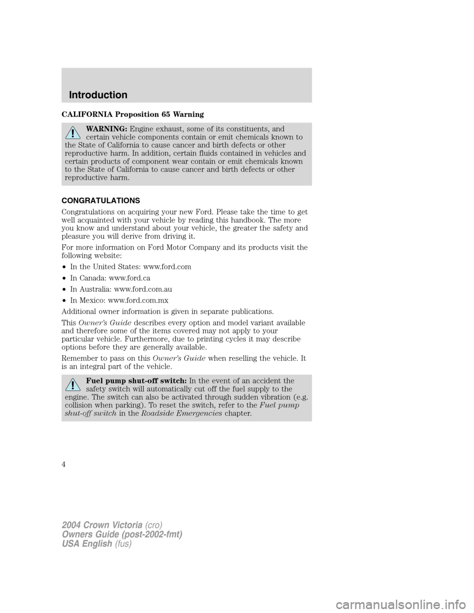 FORD CROWN VICTORIA 2004 2.G Owners Manual CALIFORNIA Proposition 65 Warning
WARNING:Engine exhaust, some of its constituents, and
certain vehicle components contain or emit chemicals known to
the State of California to cause cancer and birth 