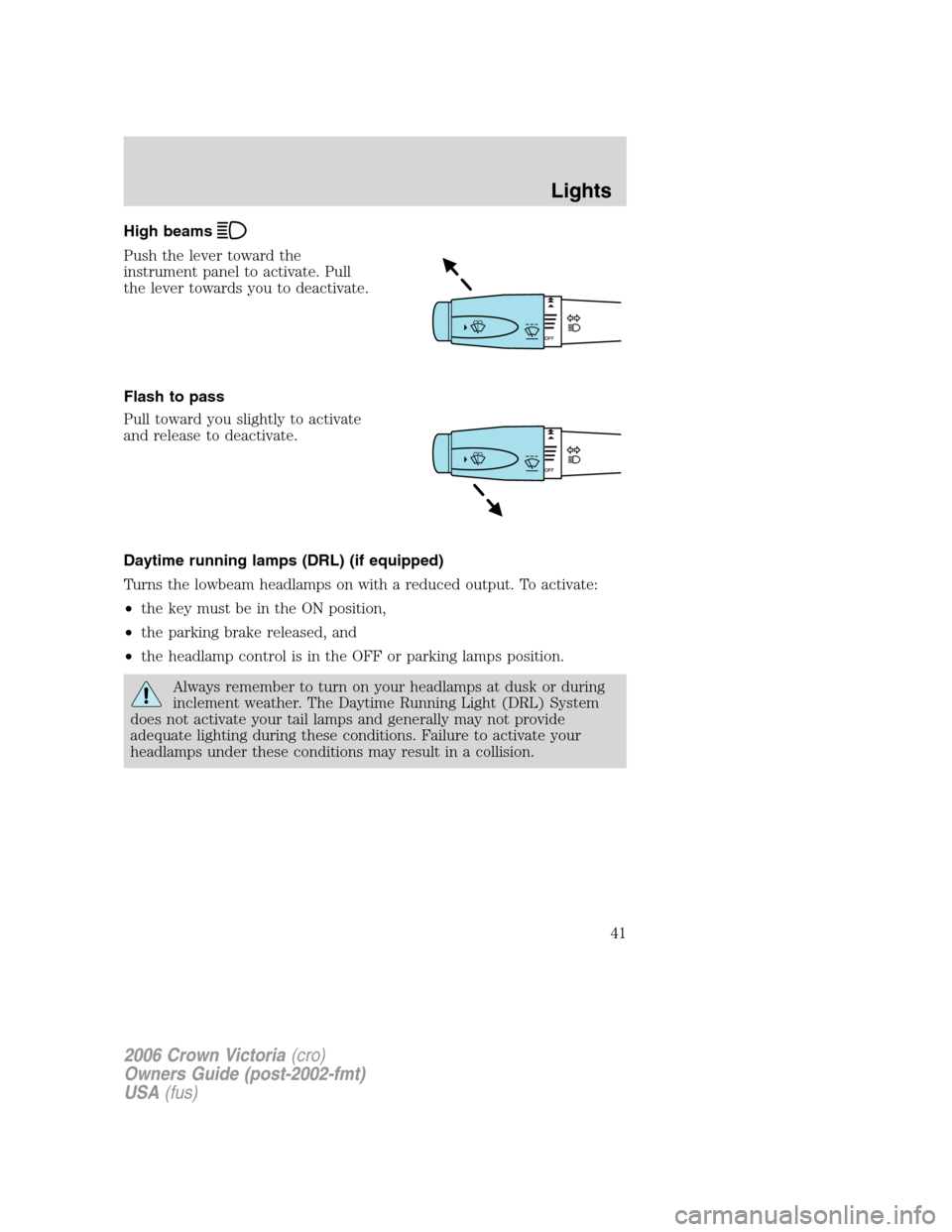 FORD CROWN VICTORIA 2006 2.G Owners Manual High beams
Push the lever toward the
instrument panel to activate. Pull
the lever towards you to deactivate.
Flash to pass
Pull toward you slightly to activate
and release to deactivate.
Daytime runni