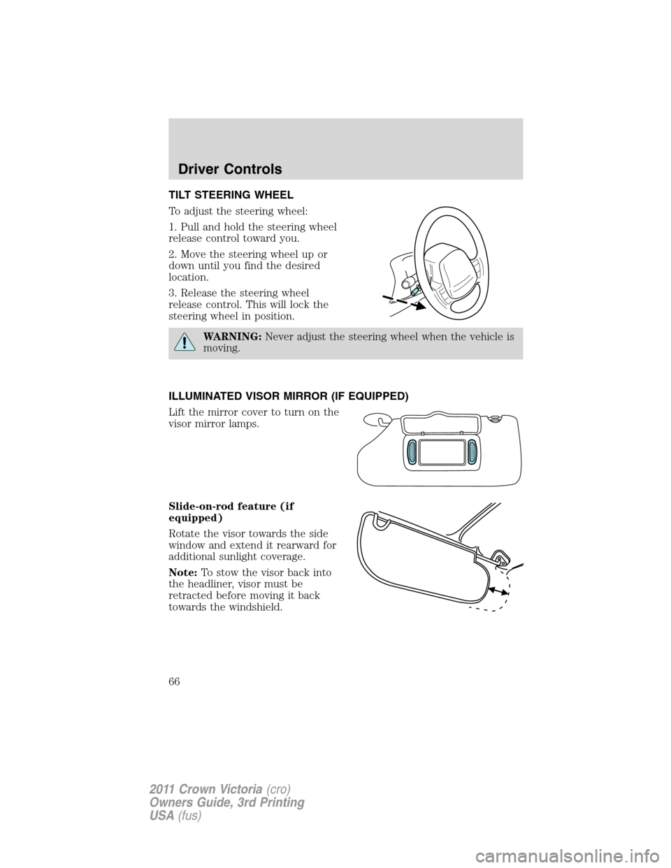 FORD CROWN VICTORIA 2011 2.G Owners Manual TILT STEERING WHEEL
To adjust the steering wheel:
1. Pull and hold the steering wheel
release control toward you.
2. Move the steering wheel up or
down until you find the desired
location.
3. Release 