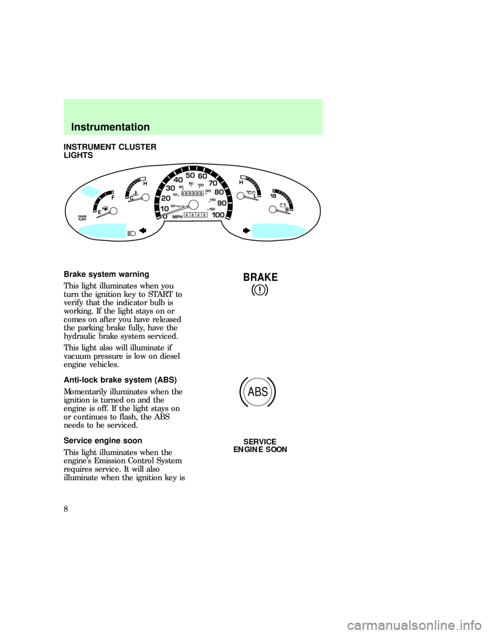 FORD E SERIES 1997 4.G Owners Manual INSTRUMENT CLUSTER
LIGHTS
Brake system warning
This light illuminates when you
turn the ignition key to START to
verify that the indicator bulb is
working. If the light stays on or
comes on after you 