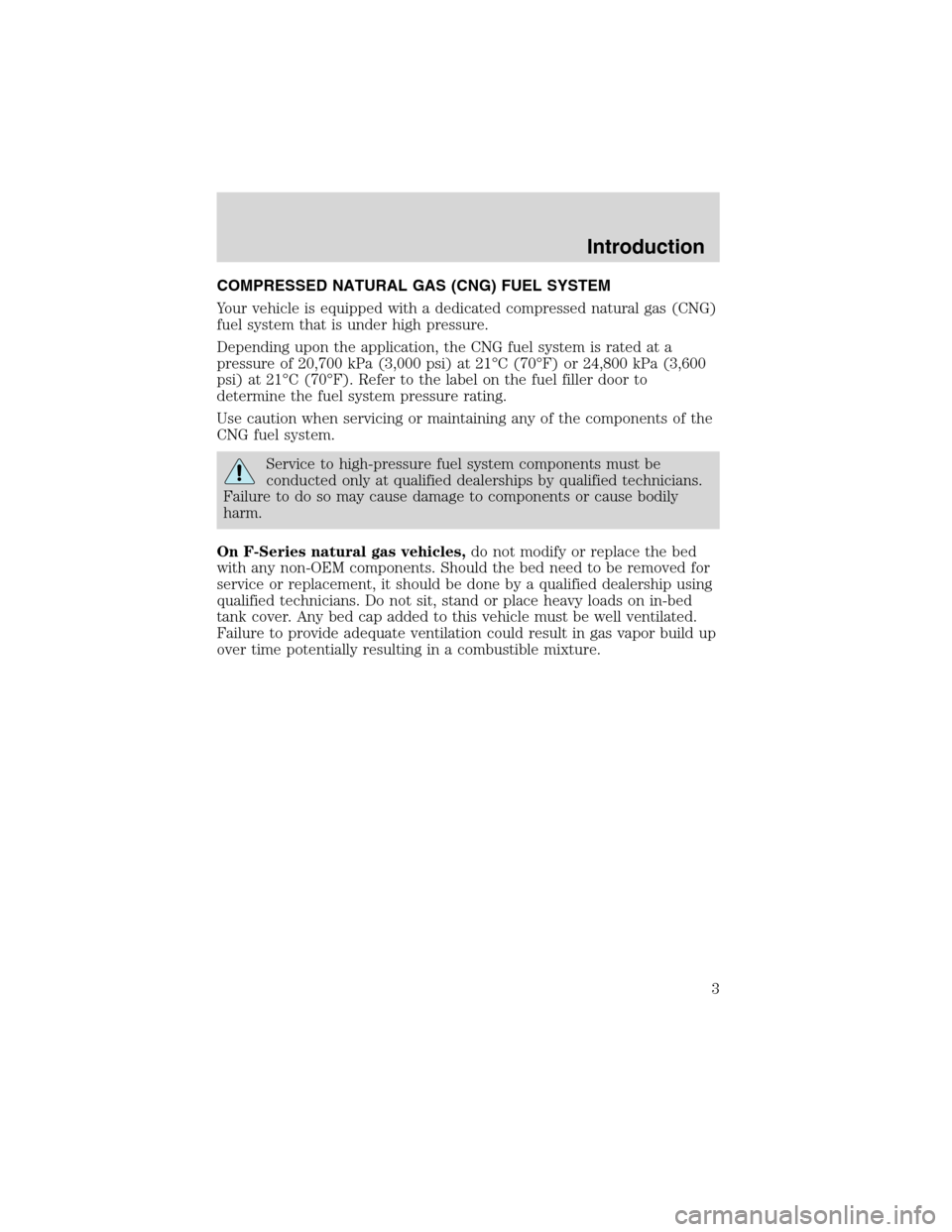 FORD E SERIES 2003 4.G Natural Gas Vehicle Supplement Manual COMPRESSED NATURAL GAS (CNG) FUEL SYSTEM
Your vehicle is equipped with a dedicated compressed natural gas (CNG)
fuel system that is under high pressure.
Depending upon the application, the CNG fuel sy