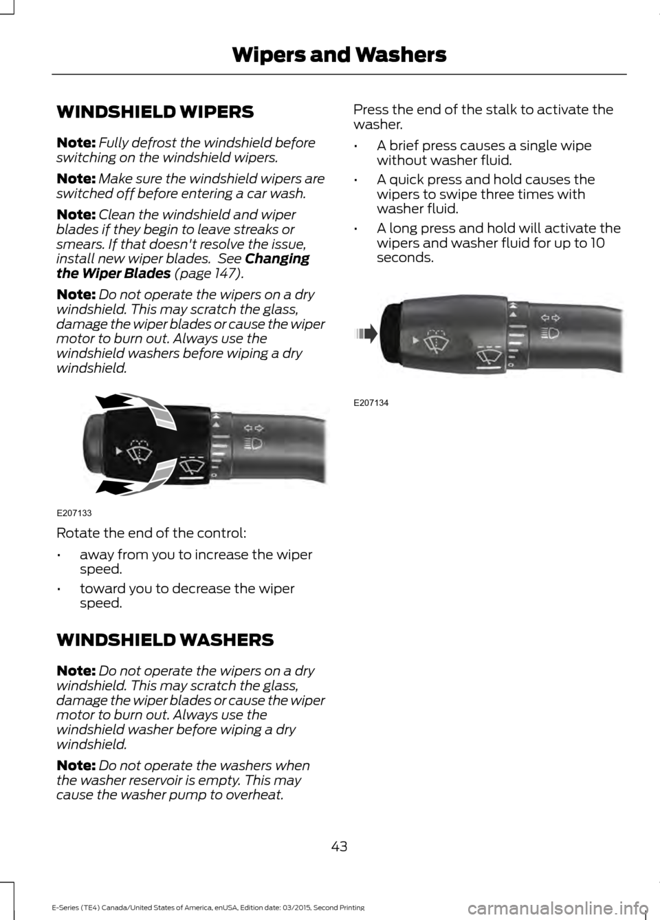 FORD E SERIES 2016 4.G Service Manual WINDSHIELD WIPERS
Note:
Fully defrost the windshield before
switching on the windshield wipers.
Note: Make sure the windshield wipers are
switched off before entering a car wash.
Note: Clean the winds