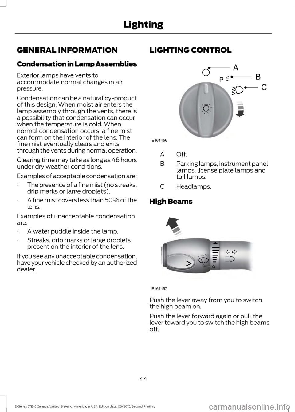 FORD E SERIES 2016 4.G Service Manual GENERAL INFORMATION
Condensation in Lamp Assemblies
Exterior lamps have vents to
accommodate normal changes in air
pressure.
Condensation can be a natural by-product
of this design. When moist air ent