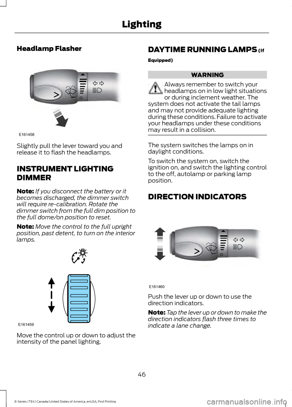 FORD E SERIES 2017 4.G Service Manual Headlamp Flasher
Slightly pull the lever toward you and
release it to flash the headlamps.
INSTRUMENT LIGHTING
DIMMER
Note:
If you disconnect the battery or it
becomes discharged, the dimmer switch
wi