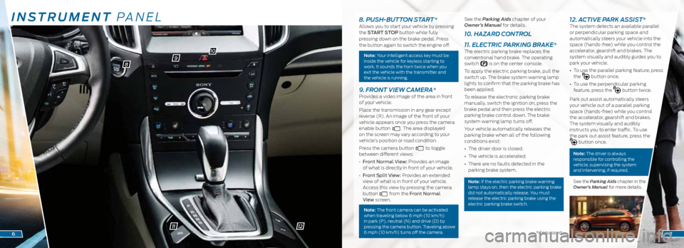 FORD EDGE 2015 2.G Quick Reference Guide INSTRUMENT PANEL
98
10
11*if equipped6
8. PUSH-BUTTON START *Allows you to start your vehicle by pressing 
the START STOP button while fully 
pressing down on the brake pedal. Press 
the button again 