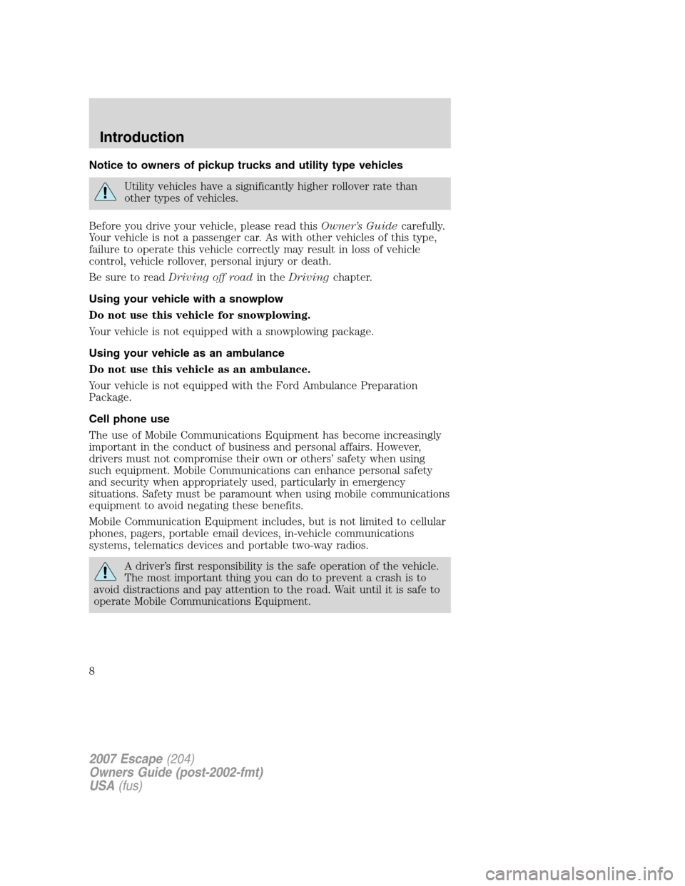 FORD ESCAPE 2007 2.G Owners Manual Notice to owners of pickup trucks and utility type vehicles
Utility vehicles have a significantly higher rollover rate than
other types of vehicles.
Before you drive your vehicle, please read thisOwne