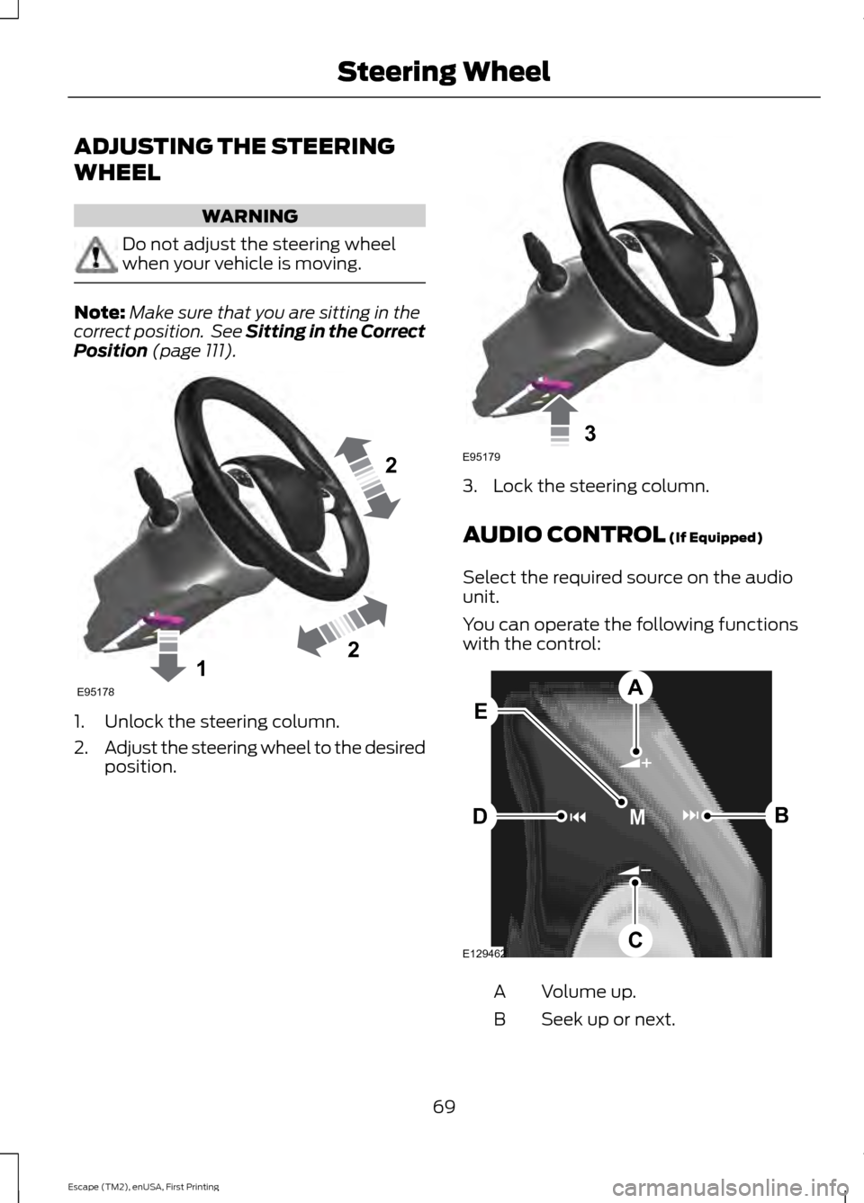 FORD ESCAPE 2015 3.G Owners Manual ADJUSTING THE STEERING
WHEEL
WARNING
Do not adjust the steering wheel
when your vehicle is moving.
Note:
Make sure that you are sitting in the
correct position.  See Sitting in the Correct
Position (p