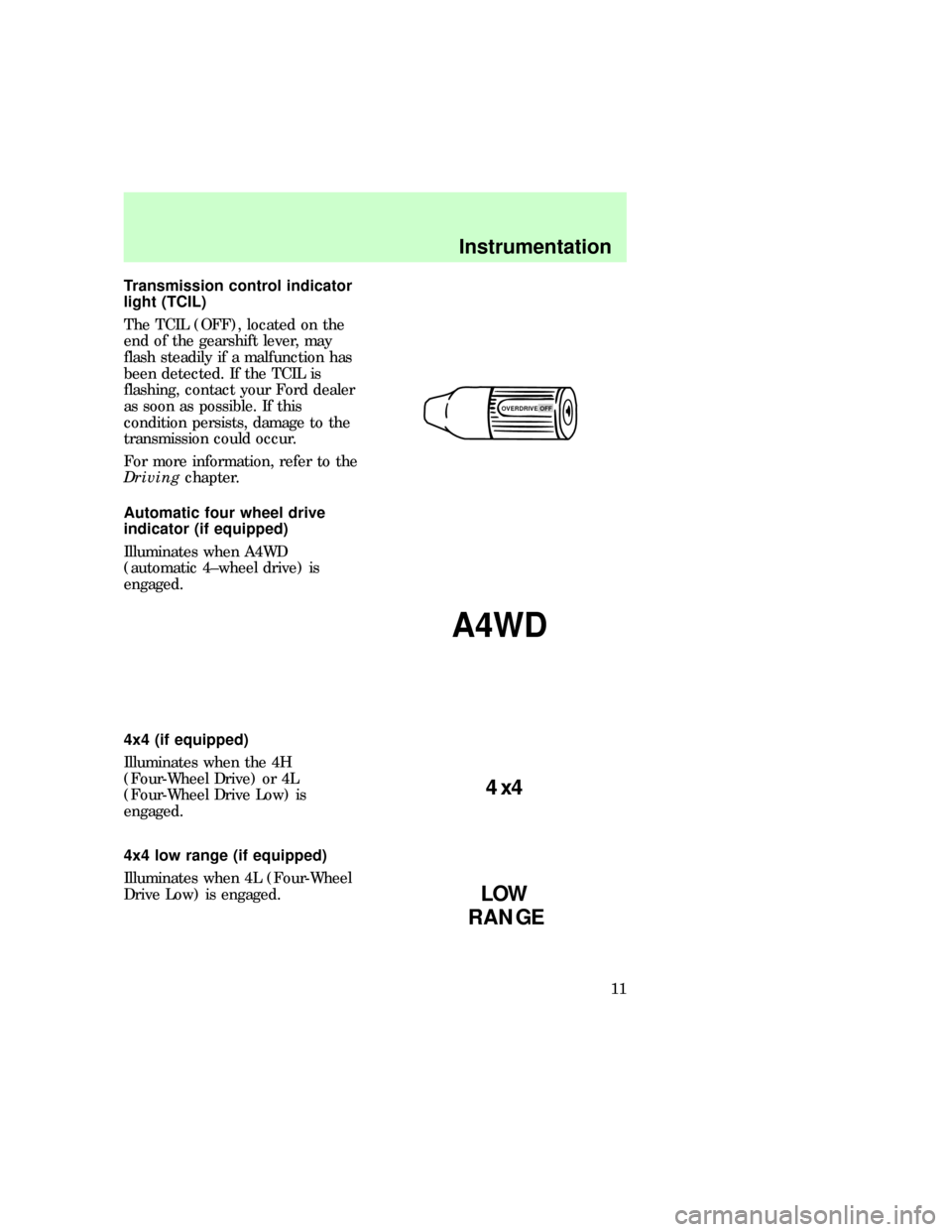 FORD EXPEDITION 1997 1.G Owners Manual Transmission control indicator
light (TCIL)
The TCIL (OFF), located on the
end of the gearshift lever, may
flash steadily if a malfunction has
been detected. If the TCIL is
flashing, contact your Ford