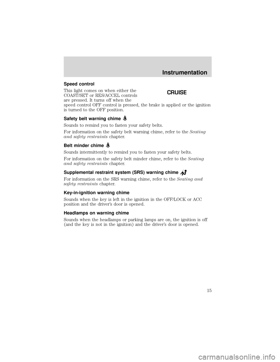 FORD EXPEDITION 2001 1.G Owners Manual Speed control
This light comes on when either the
COAST/SET or RES/ACCEL controls
are pressed. It turns off when the
speed control OFF control is pressed, the brake is applied or the ignition
is turne