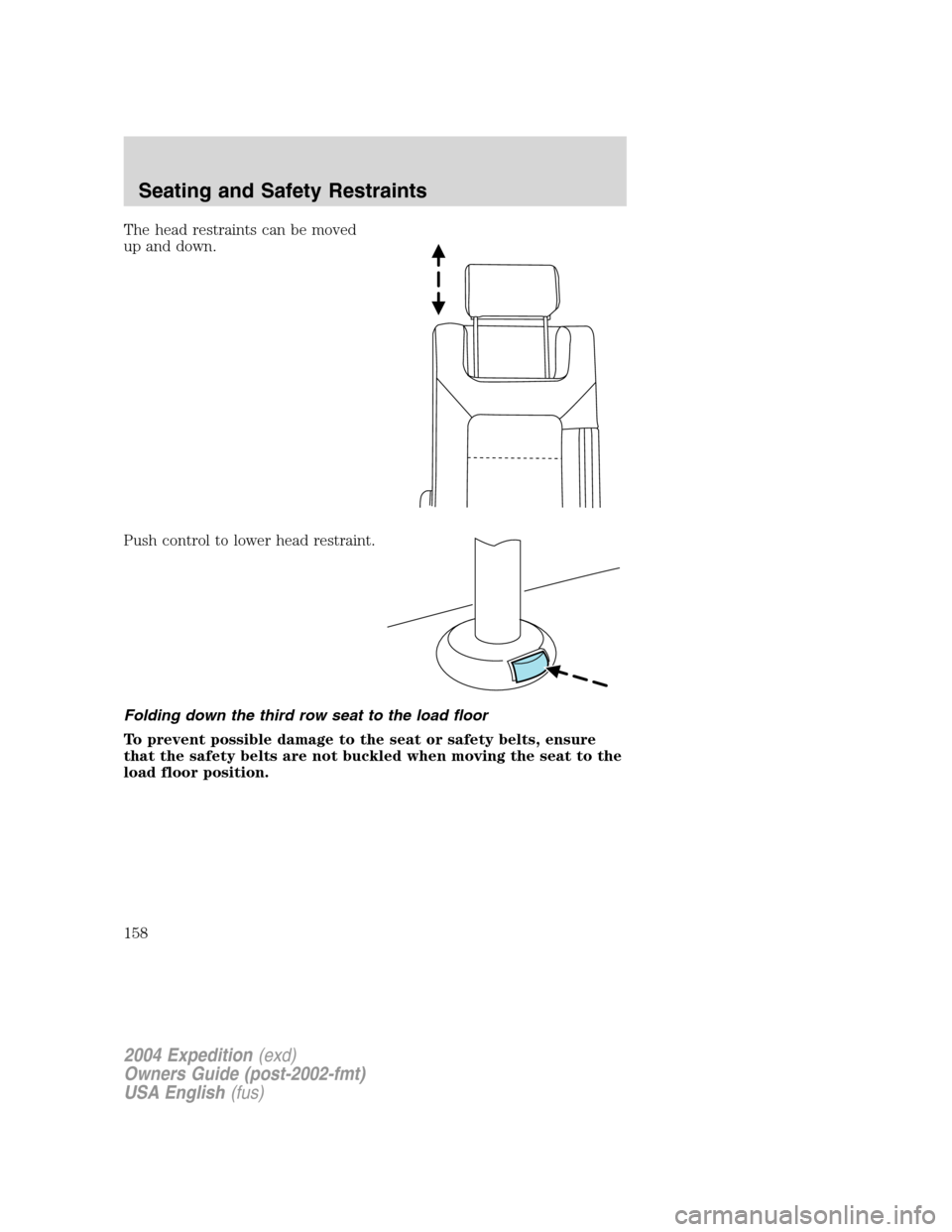 FORD EXPEDITION 2004 2.G Owners Manual The head restraints can be moved
up and down.
Push control to lower head restraint.
Folding down the third row seat to the load floor
To prevent possible damage to the seat or safety belts, ensure
tha