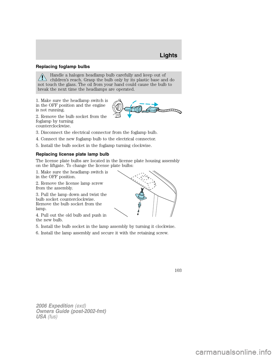 FORD EXPEDITION 2006 2.G Owners Manual Replacing foglamp bulbs
Handle a halogen headlamp bulb carefully and keep out of
children’s reach. Grasp the bulb only by its plastic base and do
not touch the glass. The oil from your hand could ca